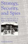 Strategy, Security, and Spies Mexico and the U.S. As Allies in World War II cover