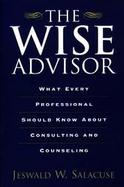 The Wise Advisor What Every Professional Should Know About Consulting and Counseling cover