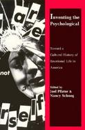 Inventing the Psychological Toward a Cultural History of Emotional Life in America cover