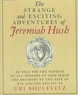 The Strange and Exciting Adventures of Jeremiah Hush as Told for the Benefit of All Persons of Good Sens cover