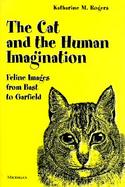 The Cat and the Human Imagination: Feline Images from Bast to Garfield cover