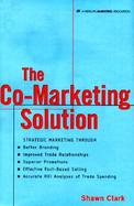 The Co-Marketing Solution Strategic Marketing Through Better Branding, Improved Trade Relationships, Superior Promotions, Effective Fact-Bases Selling cover