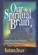 Our Spiritual Brain Integrating Brain Research and Faith Development cover
