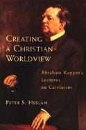 Creating a Christian Worldview: Abraham Kuyper's Lectures on Calvinism cover