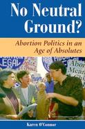 No Neutral Ground? Abortion Politics in an Age of Absolutes cover