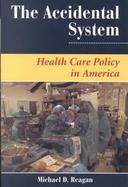 The Accidental System Health Care Policy in America cover