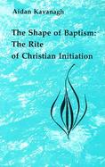 The Shape of Baptism The Rite of Christian Initiation cover