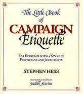 The Little Book of Campaign Etiquette For Everyone With a Stake in Politicians and Journalists cover
