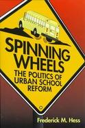 Spinning Wheels The Politics of Urban School Reform cover