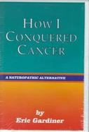 How I Conquered Cancer A Naturopathic Alternative cover