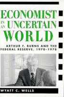 Economist in an Uncertain World Arthur F. Burns and the Federal Reserve, 1970-78 cover