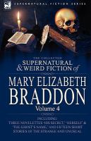 The Collected Supernatural and Weird Fiction of Mary Elizabeth Braddon : Volume 4-Including Three Novelettes 'His Secret,' 'Herself' and 'the Ghost's cover