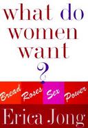 What Do Women Want?: Bread, Roses, Sex, Power cover