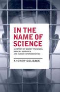 In the Name of Science A History of Secret Programs, Medical Research, and Human Experimentation cover
