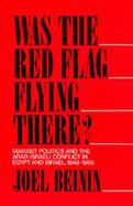 Was the Red Flag Flying There? Marxist Politics and the Arab-Israeli Conflict in Egypt and Israel, 1948-1965 cover