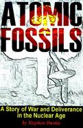 Atomic Fossils A Story of War and Deliverance in the Nuclear Age cover