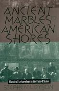 Ancient Marbles to American Shores Classical Archaeology in the United States cover