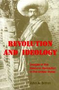 Revolution and Ideology Images of the Mexican Revolution in the United States cover
