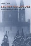 Secret Dialogues Church-State Relations, Torture, and Social Justice in Authoritarian Brazil cover