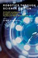 Robotics Through Science Fiction : Artificial Intelligence Explained Through Six Classic Robot Short Stories cover