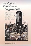 The Age Of Visions And Arguments Parliamentarianism And The National Public Sphere In Early Meiji Japan cover