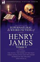 The Collected Supernatural and Weird Fiction of Henry James : Volume 4-Including the Novel 'the Sense of the Past,' Three Novelettes and Two Short Sto cover