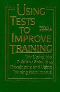 Using Tests to Improve Training The Complete Guide to Selecting, Developing and Using Training Instruments cover