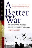 A Better War: The Unexamined Victories and Final Tragedy of America's Last Years in Vietnam cover