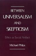 Between Universalism and Skepticism Ethics As Social Artifact cover