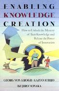 Enabling Knowledge Creation How to Unlock the Mystery of Tacit Knowledge and Release the Power of Innovation cover