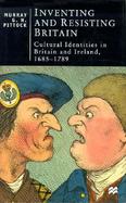 Inventing and Resisting Britain Cultural Identities in Britain and Ireland, 1685-1789 cover