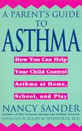 A Parent's Guide to Asthma: How You Can Help Your Child Control Asthma at Home, School and Play cover