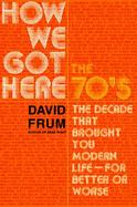 How We Got Here The 70'S the Decade That Brought You Modern Life (For Better or Worse) cover