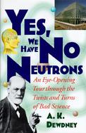 Yes, We Have No Neutrons An Eye-Opening Tour Through the Twists and Turns of Bad Science cover