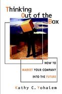 Thinking Out of the Box How to Market Your Company into the Future cover
