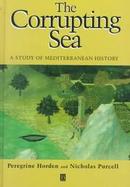 The Corrupting Sea: Peoples and Environments in the Ancient and Medieval Mediterranean World cover