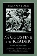 Augustine the Reader Meditation, Self-Knowledge, and Ethics of Interpretation cover