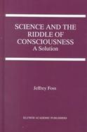 Science and the Riddle of Consciousness A Solution cover