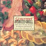 Gourmet Fish on the Grill: More Than 90 Easy Recipes for Elegant Entertaining cover