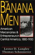 The Banana Men American Mercenaries and Entrepreneurs in Central America, 1880-1930 cover
