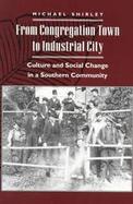 From Congregation Town to Industrial City Culture and Social Change in a Southern Community cover