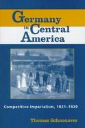 Germany in Central America Competitive Imperialism, 1821-1929 cover