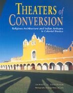 Theaters of Conversion Religious Architecture and Indian Artisans in Colonial Mexico cover