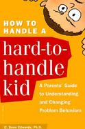 How to Handle a Hard-To-Handle Kid A Parent's Guide to Understanding and Changing Problem Behaviors cover