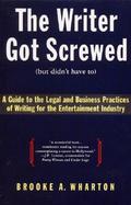 The Writer Got Screwed (But Didn't Have To) A Guide to the Legal and Business Practices of Writing for the Entertainment Industry cover