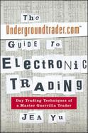 The Undergroundtrader.Com Guide to Electronic Trading: Day Trading Techniques of a Master Guerrilla Trader cover