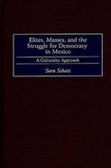 Elites, Masses, and the Struggle for Democracy in Mexico A Culturalist Approach cover