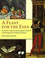 A Feast for the Eyes: Evocative Recipes and Surprising Tales Inspired by Paintings in the National Gallery cover