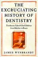 The Excruciating History of Dentistry: Toothsome Tales & Oral Oddities from Babylon to Braces cover