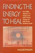 Finding the Energy to Heal How Emdr, Hypnosis, Tft, Imagery, and Body-Focused Therapy Can Help Restore Mindbody Health cover